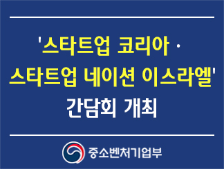'스타트업 코리아ㆍ스타트업 네이션 이스라엘(Startup KoreaㆍStartup Nation Israel)' 간담회 개최